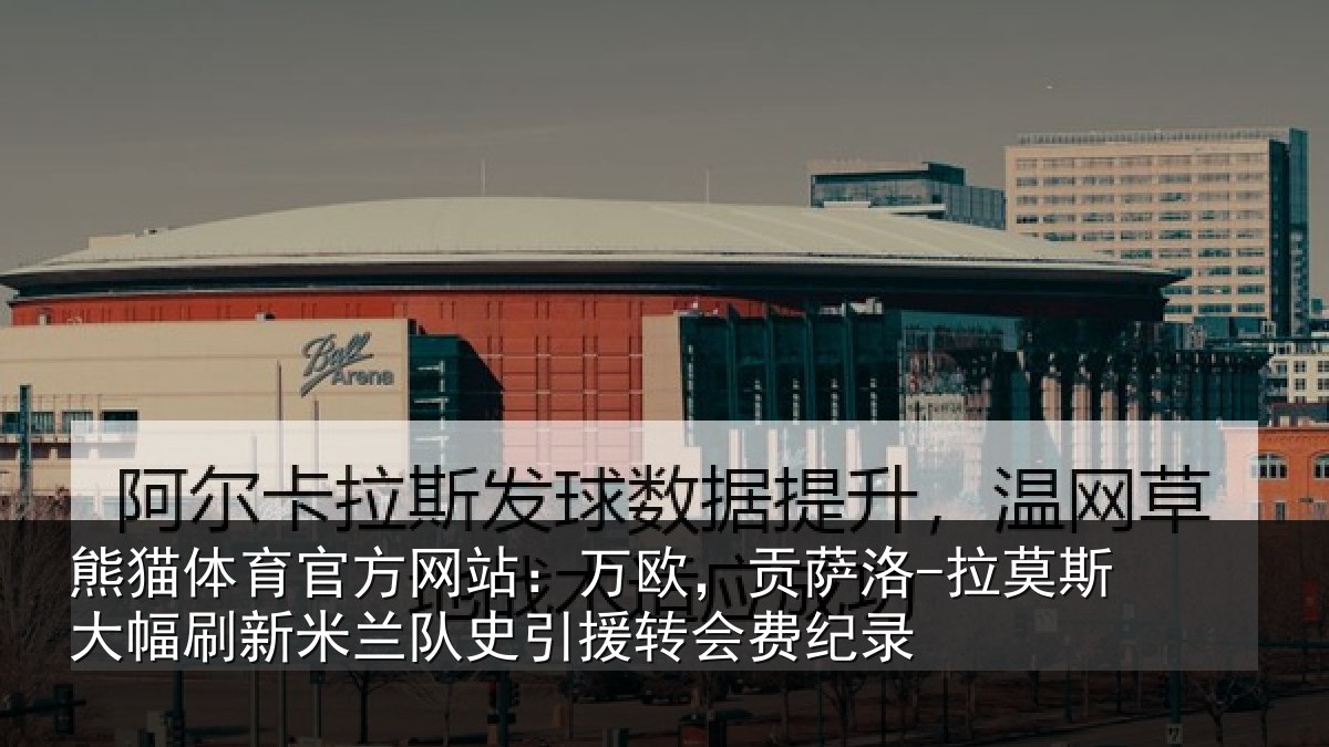 熊猫体育官方网站：万欧，贡萨洛-拉莫斯大幅刷新米兰队史引援转会费纪录