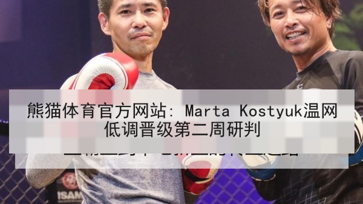 熊猫体育官方网站: Marta Kostyuk温网低调晋级第二周研判 熊猫体育官方网站: Marta Kostyuk温网低调晋级第二周研判